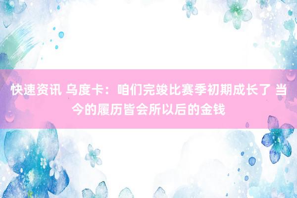 快速资讯 乌度卡：咱们完竣比赛季初期成长了 当今的履历皆会所以后的金钱