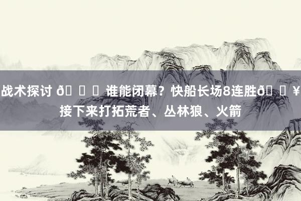 战术探讨 😉谁能闭幕？快船长场8连胜🔥接下来打拓荒者、丛林狼、火箭