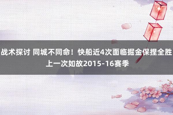 战术探讨 同城不同命！快船近4次面临掘金保捏全胜 上一次如故2015-16赛季