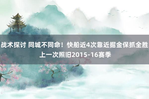 战术探讨 同城不同命！快船近4次靠近掘金保抓全胜 上一次照旧2015-16赛季