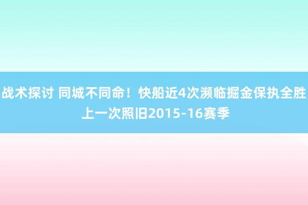 战术探讨 同城不同命！快船近4次濒临掘金保执全胜 上一次照旧2015-16赛季