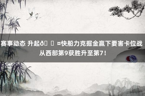 赛事动态 升起😤快船力克掘金赢下要害卡位战 从西部第9获胜升至第7！