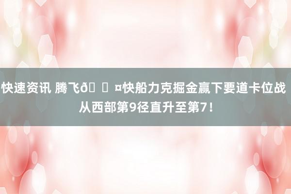 快速资讯 腾飞😤快船力克掘金赢下要道卡位战 从西部第9径直升至第7！