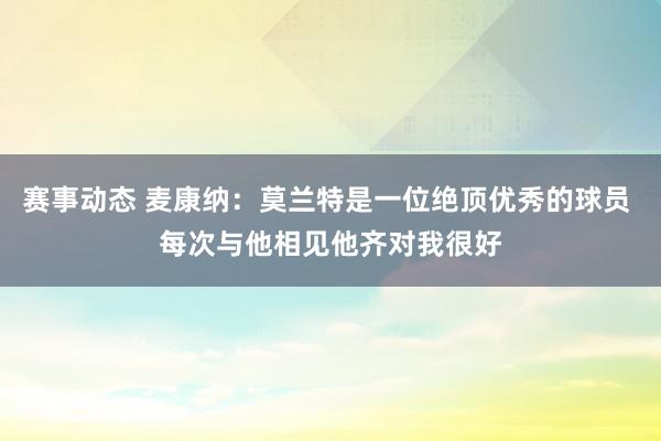 赛事动态 麦康纳：莫兰特是一位绝顶优秀的球员 每次与他相见他齐对我很好