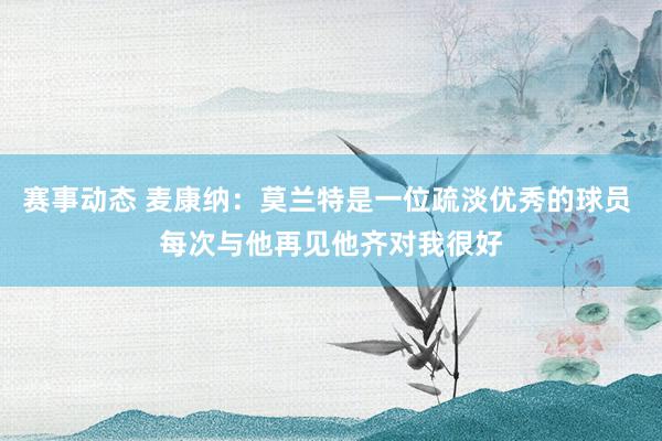 赛事动态 麦康纳：莫兰特是一位疏淡优秀的球员 每次与他再见他齐对我很好