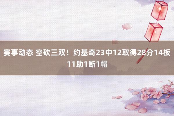 赛事动态 空砍三双！约基奇23中12取得28分14板11助1断1帽