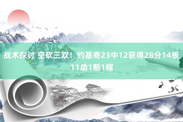 战术探讨 空砍三双！约基奇23中12获得28分14板11助1断1帽