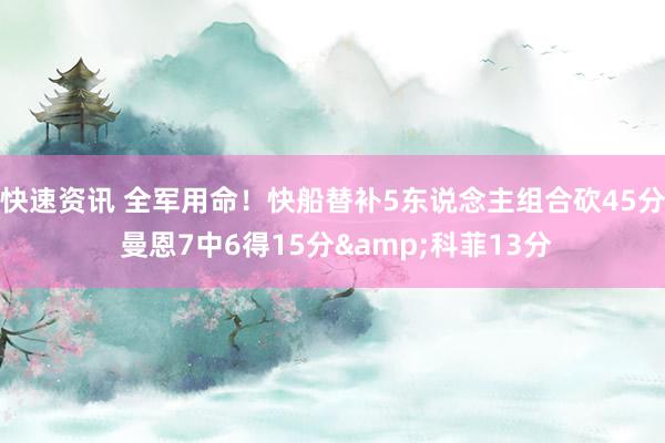 快速资讯 全军用命！快船替补5东说念主组合砍45分 曼恩7中6得15分&科菲13分