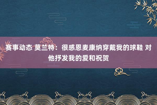 赛事动态 莫兰特：很感恩麦康纳穿戴我的球鞋 对他抒发我的爱和祝贺