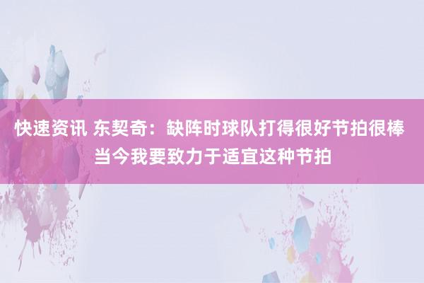 快速资讯 东契奇：缺阵时球队打得很好节拍很棒 当今我要致力于适宜这种节拍