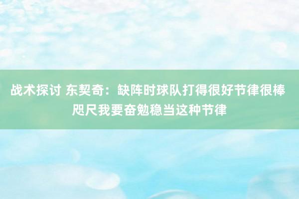 战术探讨 东契奇：缺阵时球队打得很好节律很棒 咫尺我要奋勉稳当这种节律