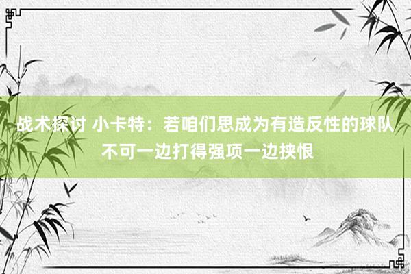 战术探讨 小卡特：若咱们思成为有造反性的球队 不可一边打得强项一边挟恨