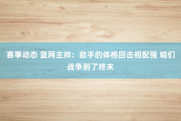 赛事动态 篮网主帅：敌手的体格回击相配强 咱们战争到了终末