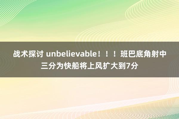 战术探讨 unbelievable！！！班巴底角射中三分为快船将上风扩大到7分