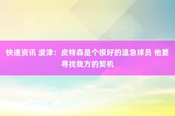 快速资讯 波津：皮特森是个很好的遑急球员 他要寻找我方的契机