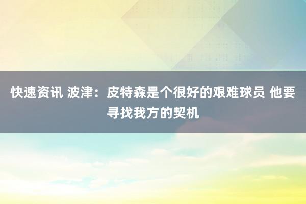 快速资讯 波津：皮特森是个很好的艰难球员 他要寻找我方的契机