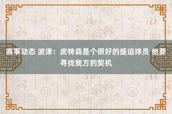 赛事动态 波津：皮特森是个很好的蹙迫球员 他要寻找我方的契机