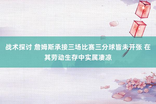 战术探讨 詹姆斯承接三场比赛三分球皆未开张 在其劳动生存中实属凄凉