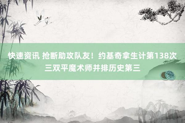 快速资讯 抢断助攻队友！约基奇拿生计第138次三双平魔术师并排历史第三