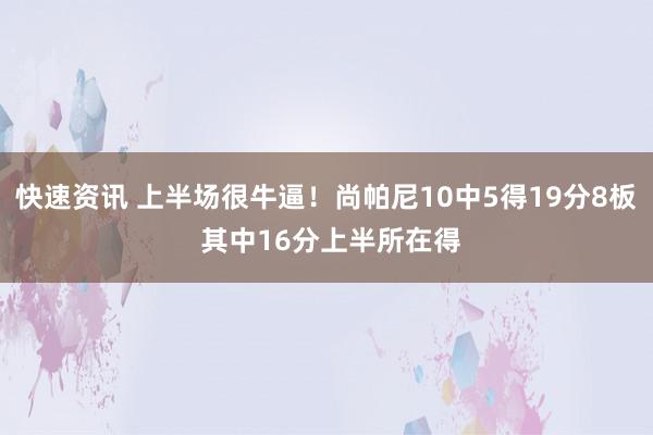 快速资讯 上半场很牛逼！尚帕尼10中5得19分8板 其中16分上半所在得