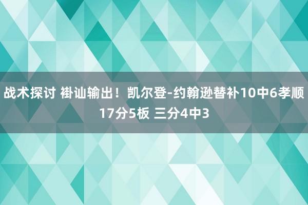 战术探讨 褂讪输出！凯尔登-约翰逊替补10中6孝顺17分5板 三分4中3