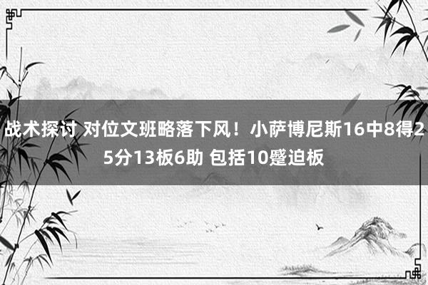 战术探讨 对位文班略落下风！小萨博尼斯16中8得25分13板6助 包括10蹙迫板