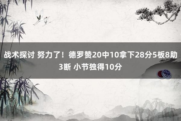 战术探讨 努力了！德罗赞20中10拿下28分5板8助3断 小节独得10分