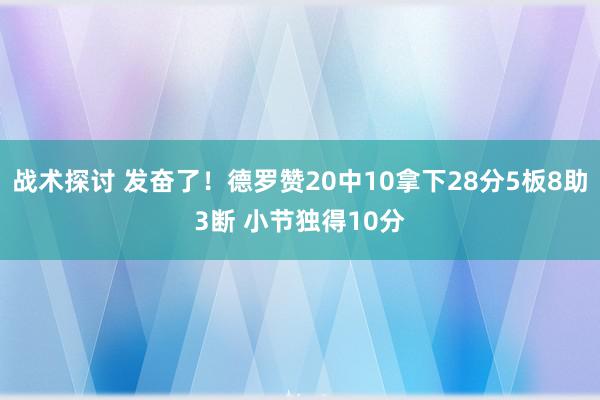 战术探讨 发奋了！德罗赞20中10拿下28分5板8助3断 小节独得10分