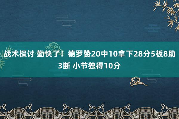 战术探讨 勤快了！德罗赞20中10拿下28分5板8助3断 小节独得10分