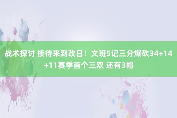 战术探讨 接待来到改日！文班5记三分爆砍34+14+11赛季首个三双 还有3帽