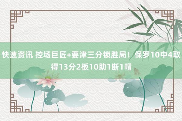 快速资讯 控场巨匠+要津三分锁胜局！保罗10中4取得13分2板10助1断1帽