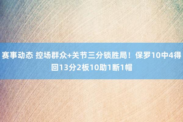 赛事动态 控场群众+关节三分锁胜局！保罗10中4得回13分2板10助1断1帽