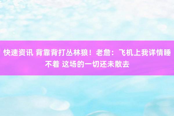 快速资讯 背靠背打丛林狼！老詹：飞机上我详情睡不着 这场的一切还未散去