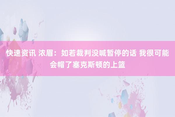 快速资讯 浓眉：如若裁判没喊暂停的话 我很可能会帽了塞克斯顿的上篮