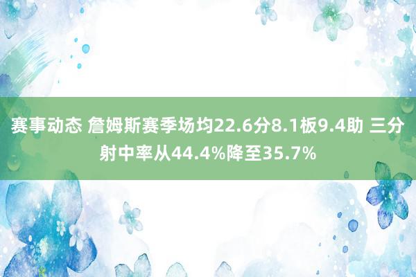 赛事动态 詹姆斯赛季场均22.6分8.1板9.4助 三分射中率从44.4%降至35.7%