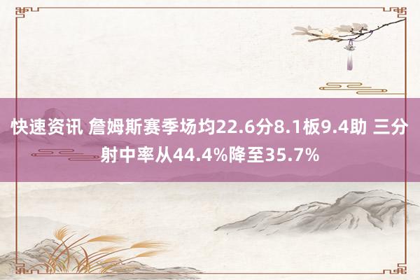 快速资讯 詹姆斯赛季场均22.6分8.1板9.4助 三分射中率从44.4%降至35.7%