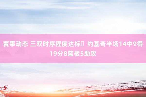 赛事动态 三双时序程度达标✔约基奇半场14中9得19分8篮板5助攻