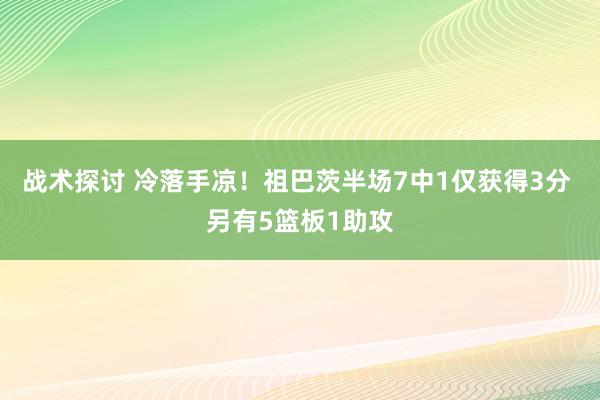 战术探讨 冷落手凉！祖巴茨半场7中1仅获得3分 另有5篮板1助攻