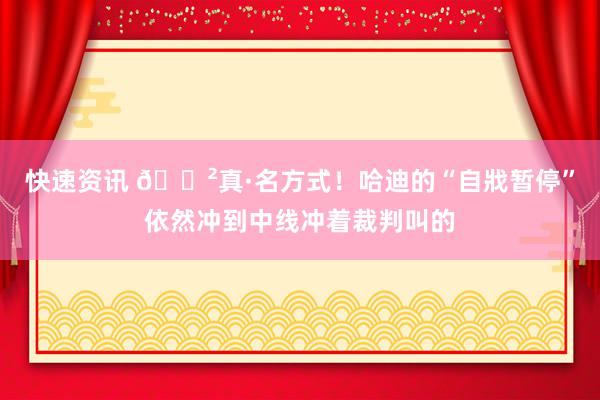 快速资讯 😲真·名方式！哈迪的“自戕暂停”依然冲到中线冲着裁判叫的