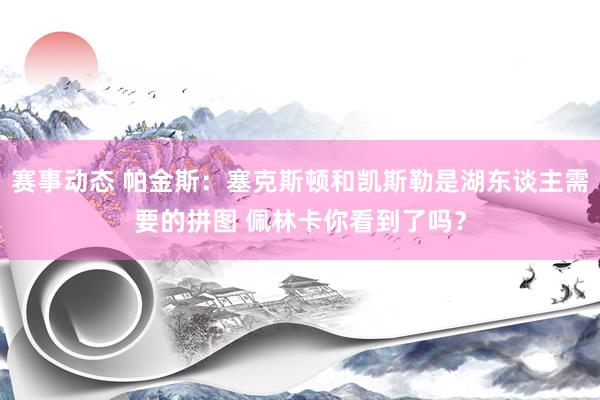 赛事动态 帕金斯：塞克斯顿和凯斯勒是湖东谈主需要的拼图 佩林卡你看到了吗？