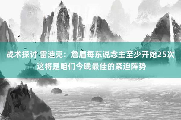 战术探讨 雷迪克：詹眉每东说念主至少开始25次 这将是咱们今晚最佳的紧迫阵势