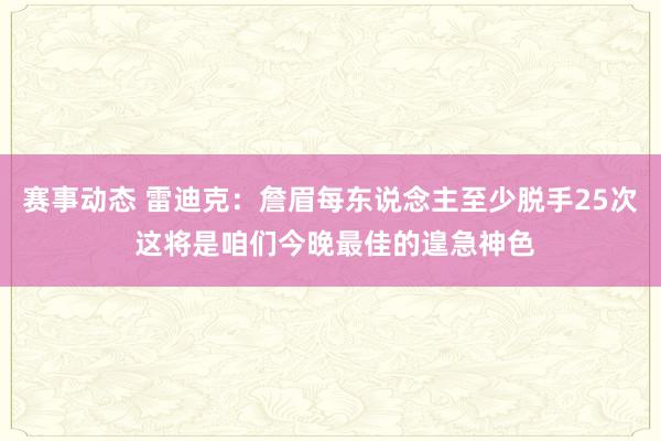 赛事动态 雷迪克：詹眉每东说念主至少脱手25次 这将是咱们今晚最佳的遑急神色