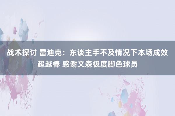 战术探讨 雷迪克：东谈主手不及情况下本场成效超越棒 感谢文森极度脚色球员