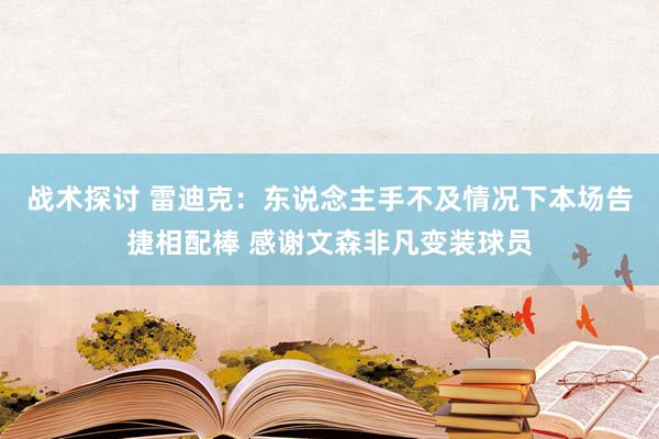 战术探讨 雷迪克：东说念主手不及情况下本场告捷相配棒 感谢文森非凡变装球员