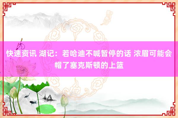 快速资讯 湖记：若哈迪不喊暂停的话 浓眉可能会帽了塞克斯顿的上篮