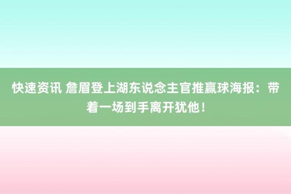 快速资讯 詹眉登上湖东说念主官推赢球海报：带着一场到手离开犹他！