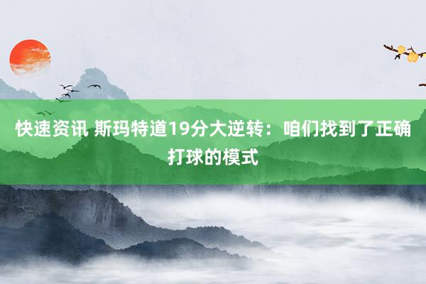 快速资讯 斯玛特道19分大逆转：咱们找到了正确打球的模式