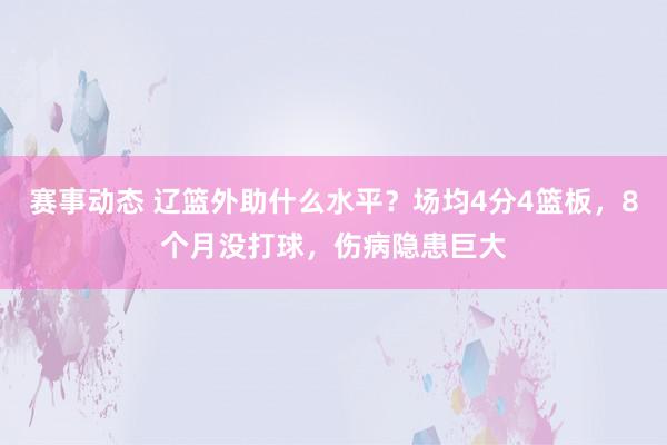 赛事动态 辽篮外助什么水平？场均4分4篮板，8个月没打球，伤病隐患巨大