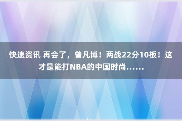 快速资讯 再会了，曾凡博！两战22分10板！这才是能打NBA的中国时尚……