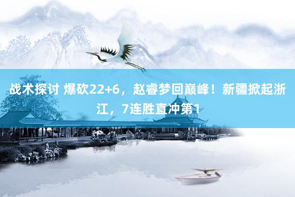 战术探讨 爆砍22+6，赵睿梦回巅峰！新疆掀起浙江，7连胜直冲第1